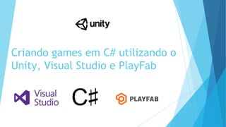 Criando games em C# utilizando o
Unity, Visual Studio e PlayFab
 