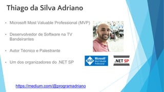 • Microsoft Most Valuable Professional (MVP)
• Desenvolvedor de Software na TV
Bandeirantes
• Autor Técnico e Palestrante
• Um dos organizadores do .NET SP
Thiago da Silva Adriano
https://medium.com/@programadriano
 
