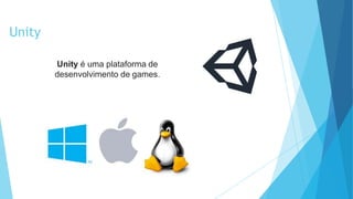 Unity
Unity é uma plataforma de
desenvolvimento de games.
 