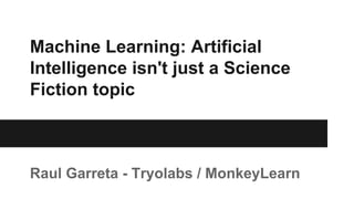 Machine Learning: Artificial
Intelligence isn't just a Science
Fiction topic
Raul Garreta - Tryolabs / MonkeyLearn
 