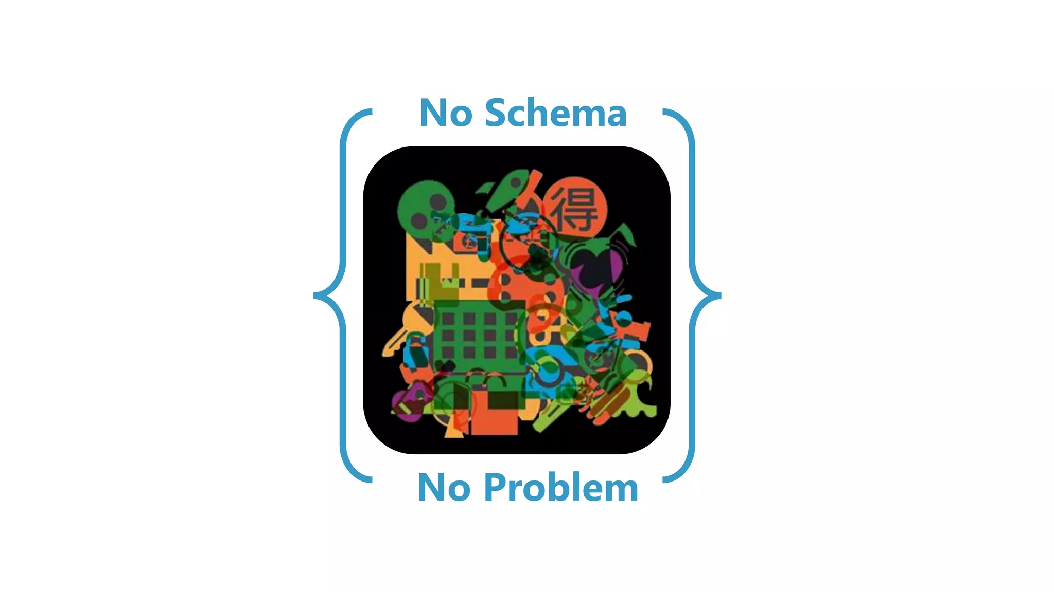 No Problem
No Schema
 