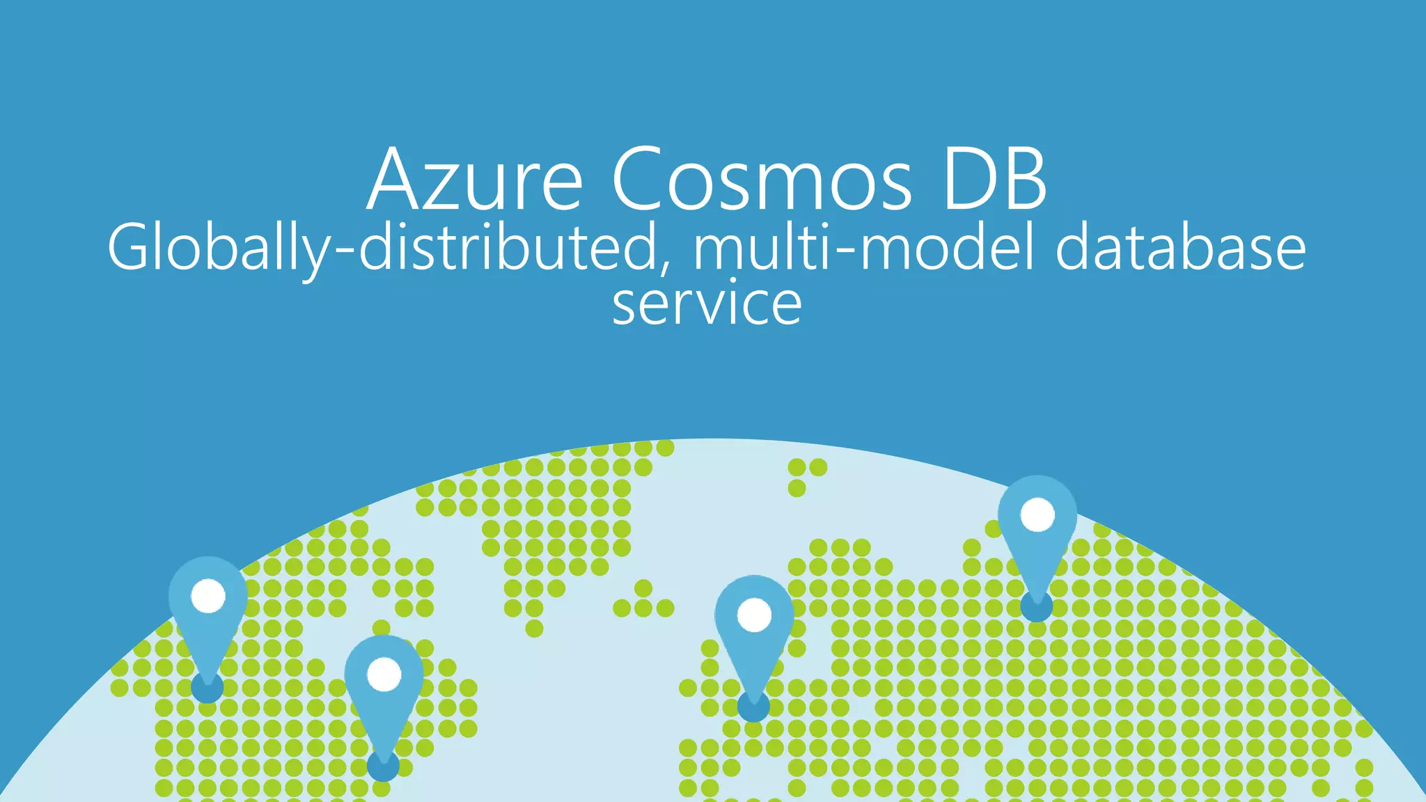 Azure Cosmos DB
Globally-distributed, multi-model database
service
 