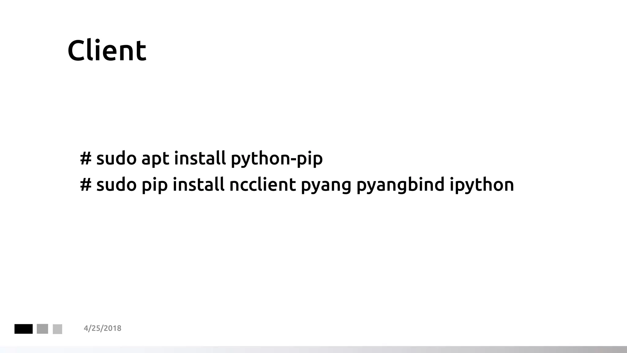 Client
# sudo apt install python-pip
# sudo pip install ncclient pyang pyangbind ipython
4/25/2018
 