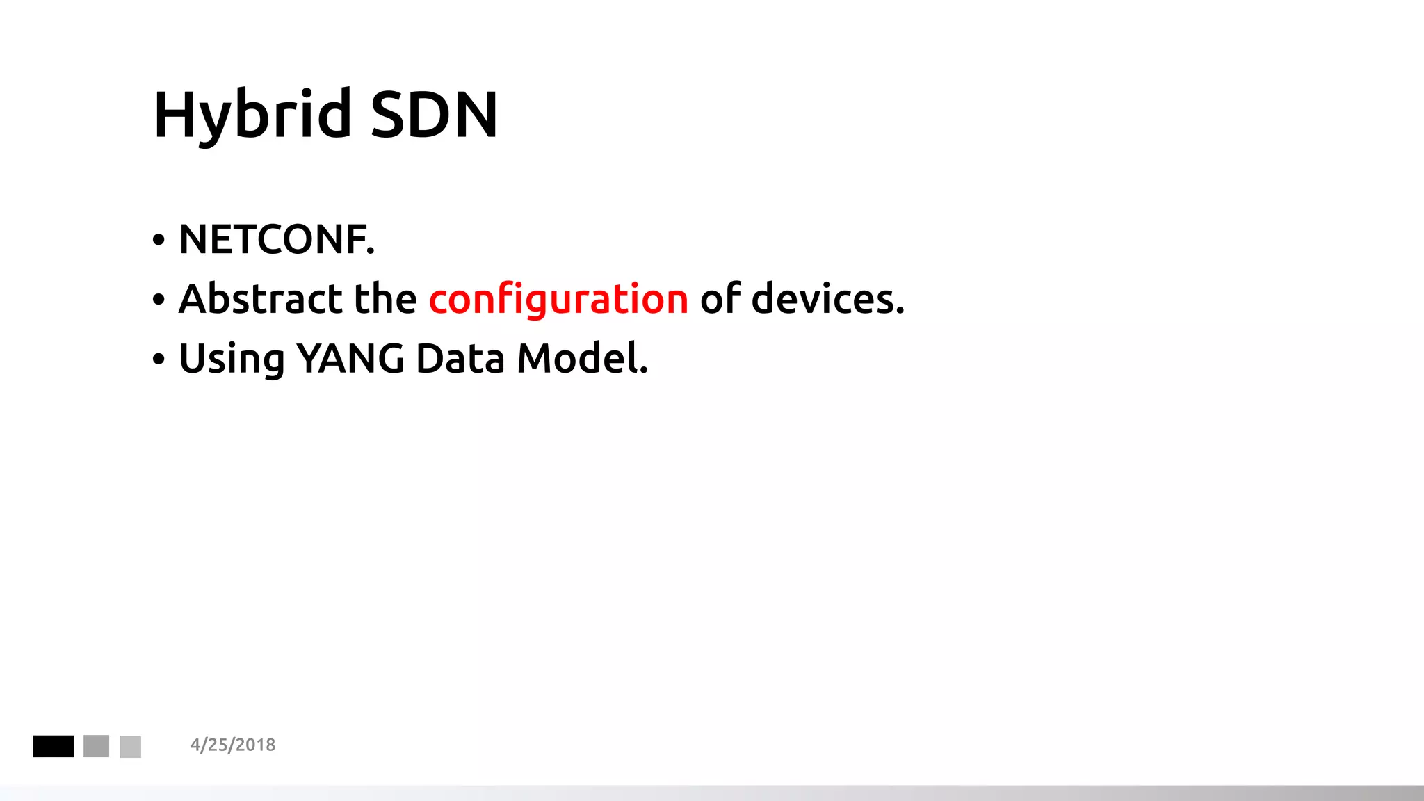 Hybrid SDN
• NETCONF.
• Abstract the configuration of devices.
• Using YANG Data Model.
4/25/2018
 