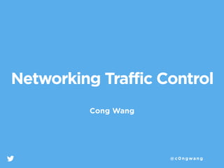 Cong Wang
@c0ngwang
Networking Traffic Control
 