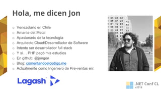 Hola, me dicen Jon
o Venezolano en Chile
o Amante del Metal
o Apasionado de la tecnología
o Arquitecto Cloud/Desarrollador de Software
o Intento ser desarrollador full stack
o Y sí… PHP pagó mis estudios
o En github: @jongon
o Blog: comentandoelcodigo.me
o Actualmente como Ingeniero de Pre-ventas en:
 