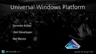 June 29th, 30th & July 1st 2017.NET Conf AR v2017
Universal Windows Platform
Germán Küber
.Net Developer
Net Baires
 