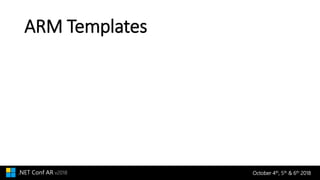 October 4th, 5th & 6th 2018.NET Conf AR v2018
ARM Templates
 