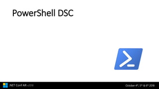 October 4th, 5th & 6th 2018.NET Conf AR v2018
PowerShell DSC
 