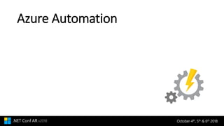 October 4th, 5th & 6th 2018.NET Conf AR v2018
Azure Automation
 