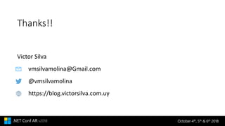 October 4th, 5th & 6th 2018.NET Conf AR v2018
Thanks!!
https://blog.victorsilva.com.uy
@vmsilvamolina
vmsilvamolina@Gmail.com
Victor Silva
 
