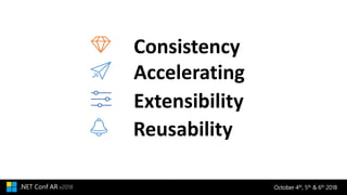 October 4th, 5th & 6th 2018.NET Conf AR v2018
Extensibility
Reusability
Consistency
Accelerating
 