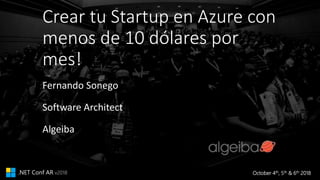 October 4th, 5th & 6th 2018.NET Conf AR v2018
Crear tu Startup en Azure con
menos de 10 dólares por
mes!
Fernando Sonego
Software Architect
Algeiba
 