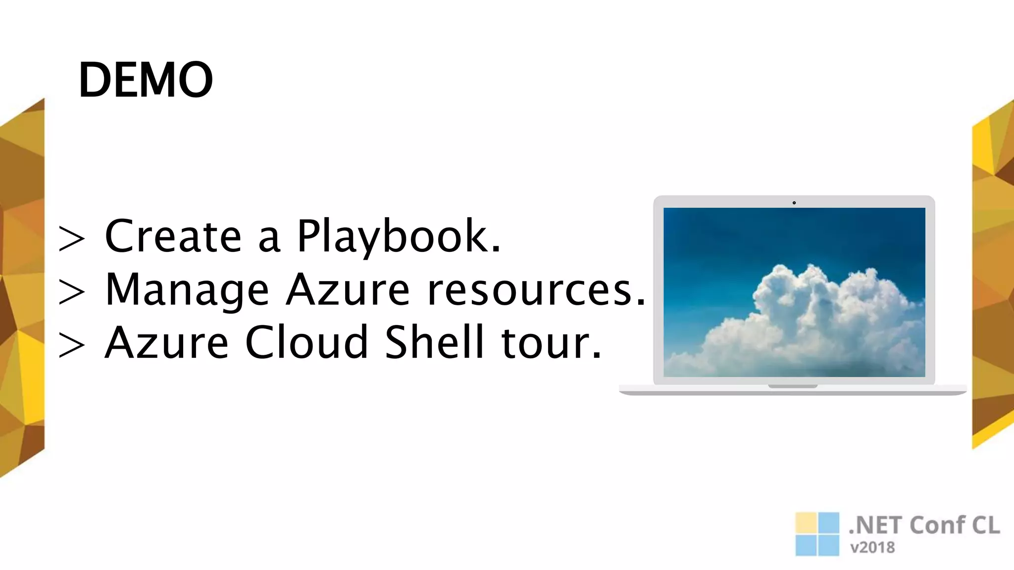 DEMO
> Create a Playbook.
> Manage Azure resources.
> Azure Cloud Shell tour.
 