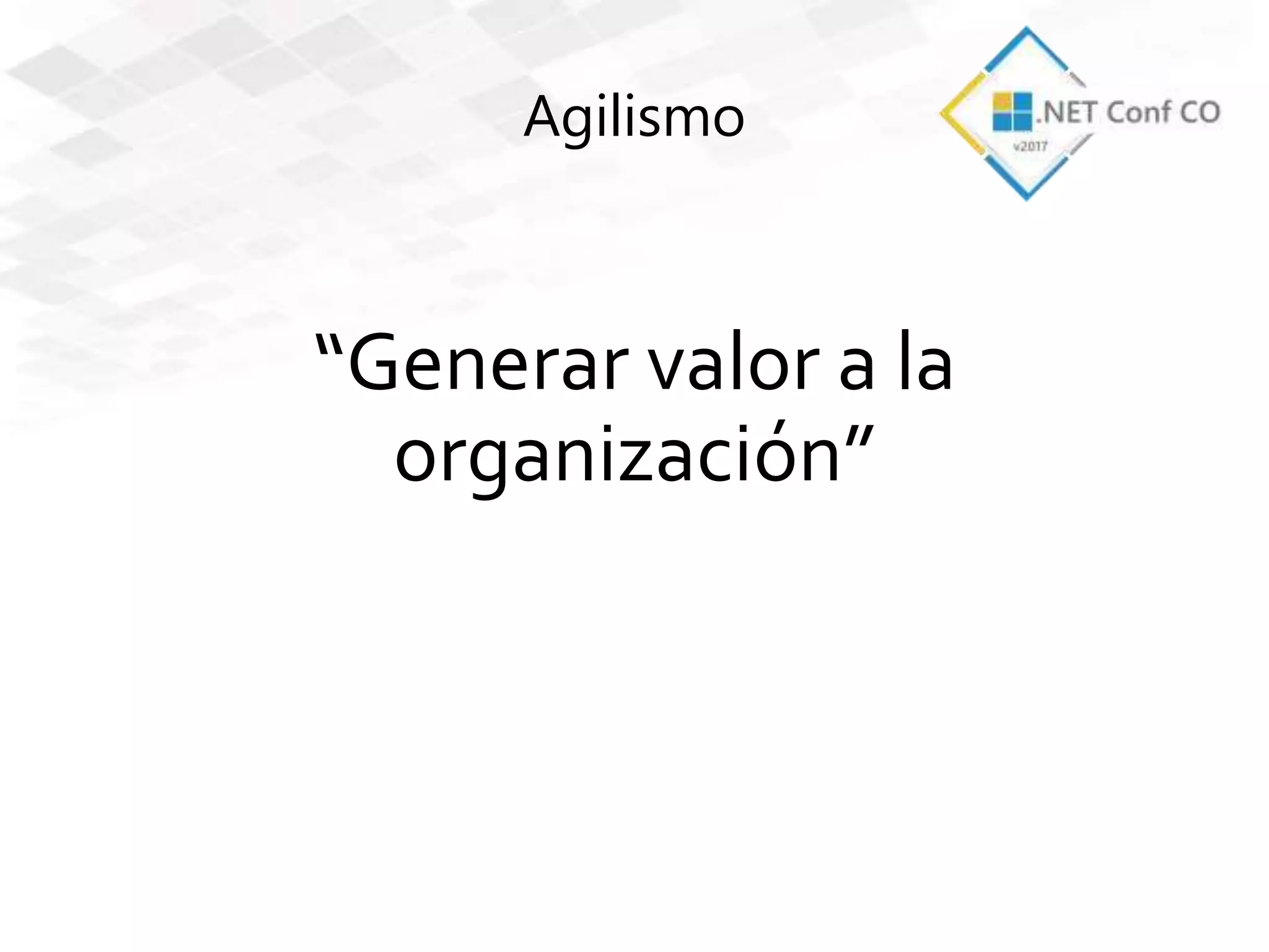 Agilismo
“Generar valor a la
organización”
 