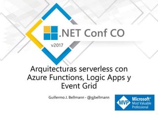 Arquitecturas serverless con
Azure Functions, Logic Apps y
Event Grid
Guillermo J. Bellmann - @gjbellmann
 