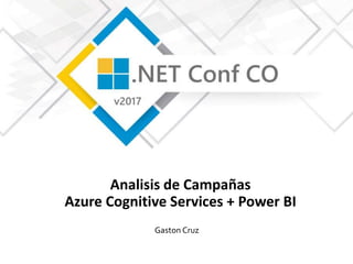 Analisis de Campañas
Azure Cognitive Services + Power BI
Gaston Cruz
 