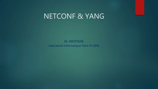 NETCONF & YANG
M. ANTITENE
Laboratoire Informatique Paris VI (LIP6)
 