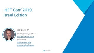 .NET Conf 2019
Israel Edition
Eran Stiller
Chief Technology Officer
erans@codevalue.net
@eranstiller
https://stiller.blog
https://codevalue.net
 
