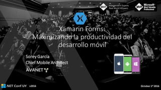 v2016 October	1st 2016
Xamarin	Forms:	
Máximizando	la	productividad	del	
desarrollo	móvil
Chief Mobile	Architect
Sorey	García
 