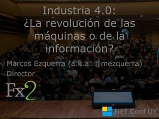 Industria 4.0:
¿La revolución de las
máquinas o de la
información?
Marcos Ezquerra (a.k.a. @mezquerra)
Director
 