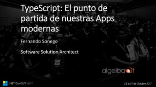 23 al 27 de Octubre 2017.NET Conf UY v2017
TypeScript: El punto de
partida de nuestras Apps
modernas
Fernando Sonego
Software Solution Architect
 
