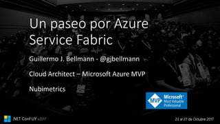 23 al 27 de Octubre 2017.NET Conf UY v2017
Un paseo por Azure
Service Fabric
Guillermo J. Bellmann - @gjbellmann
Cloud Architect – Microsoft Azure MVP
Nubimetrics
 