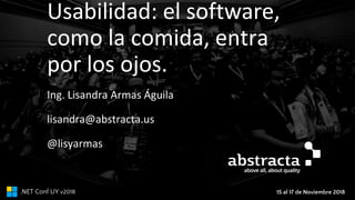 15 al 17 de Noviembre 2018.NET Conf UY v2018
Usabilidad: el software,
como la comida, entra
por los ojos.
Ing. Lisandra Armas Águila
lisandra@abstracta.us
@lisyarmas
 