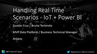 @gastonfcruz / @bruno_torterolo.NET Conf UY v2018
Handling Real Time
Scenarios - IoT + Power BI
Gastón Cruz / Bruno Torterolo
MVP Data Platform / Business Technical Manager
Arkano
 