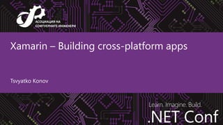 .NET Conf
Learn. Imagine. Build.
.NET Conf
Xamarin – Building cross-platform apps
Tsvyatko Konov
 