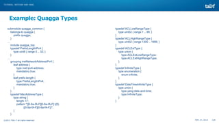 TUTORIAL: NETCONF AND YANG

Example: Quagga Types
submodule quagga_common {
belongs-to quagga {
prefix quagga;
}
…
include...