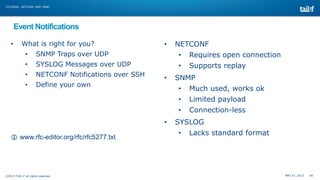 TUTORIAL: NETCONF AND YANG

Event Notifications
•

What is right for you?

•

NETCONF

•

SNMP Traps over UDP

•

Requires...