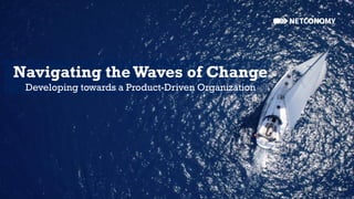 Navigating theWaves of Change
Developing towards a Product-Driven Organization
 
