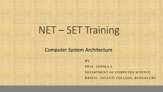 NET – SET Training
BY
PROF. GOPIKA S
DEPARTMENT OF COMPUTER SCIENCE
KRISTU JAYANTI COLLEGE, BENGALURU
Computer System Architecture
 