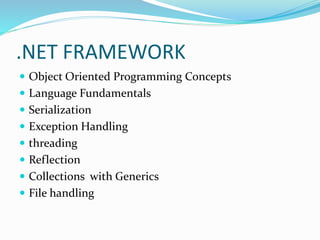 .NET FRAMEWORK
 Object Oriented Programming Concepts
 Language Fundamentals
 Serialization
 Exception Handling
 threading
 Reflection
 Collections with Generics
 File handling
 