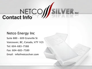 Netco Energy Inc Suite 880 – 609 Granville St Vancouver, BC, Canada, V7Y 1G5 Tel: 604-683-7588 Fax: 604-683-7589 Email:  [email_address] Contact Info 