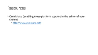 Resources
• Omnisharp (enabling cross-platform support in the editor of your
choice)
• http://www.omnisharp.net/
 
