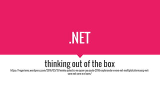 .NET
thinking out of the box
https://rogeriomc.wordpress.com/2016/03/31/minha-palestra-no-qcon-sao-paulo-2016-explorando-o-novo-net-multiplataformaasp-net-
core-net-core-e-ef-core/
 