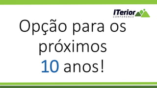 Opção para os
próximos
10 anos!
 