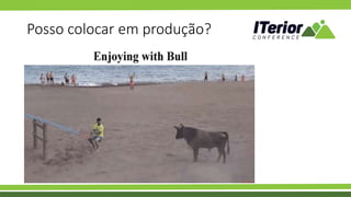 Posso colocar em produção?
 