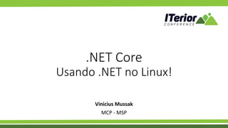 .NET Core
Usando .NET no Linux!
Vinicius Mussak
MCP - MSP
 