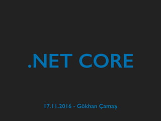 .NET CORE
17.11.2016 - Gökhan Çamaş
 