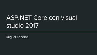 ASP.NET Core con visual
studio 2017
Miguel Teheran
 