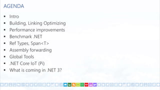 AGENDA
 Intro
 Building, Linking Optimizing
 Performance improvements
 Benchmark .NET
 Ref Types, Span<T>
 Assembly forwarding
 Global Tools
 .NET Core IoT (Pi)
 What is coming in .NET 3?
 