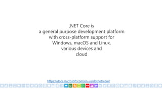 .NET Core is
a general purpose development platform
with cross-platform support for
Windows, macOS and Linux,
various devices and
cloud
https://docs.microsoft.com/en-us/dotnet/core/
 