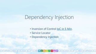 Dependency Injection
• Inversion of Control IoC in 5 Min.
• Service Locator
• Dependency Injection
 