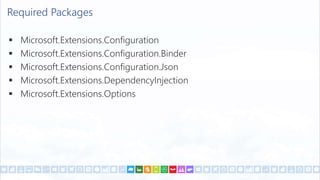 Required Packages
 Microsoft.Extensions.Configuration
 Microsoft.Extensions.Configuration.Binder
 Microsoft.Extensions.Configuration.Json
 Microsoft.Extensions.DependencyInjection
 Microsoft.Extensions.Options
 