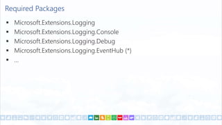 Required Packages
 Microsoft.Extensions.Logging
 Microsoft.Extensions.Logging.Console
 Microsoft.Extensions.Logging.Debug
 Microsoft.Extensions.Logging.EventHub (*)
 …
 