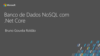 Banco de Dados NoSQL com
.Net Core
Bruno Gouvêa Roldão
 