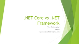 .NET Core vs .NET
Framework
Wyn Van Devanter
@wynv
wyn.vandevanter@excella.com
 